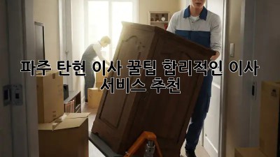 파주 탄현 이사 꿀팁🍯 합리적인 이사 서비스 추천!