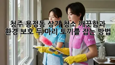 청주 용정동 상가 청소: 깨끗함과 환경 보호, 두 마리 토끼를 잡는 방법! 🐇✨