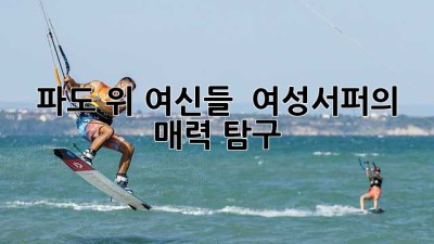 파도 위 여신들 🏄‍♀️ 여성서퍼의 매력 탐구 ✨
